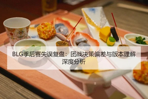 BLG季后赛失误复盘：团战决策偏差与版本理解深度分析